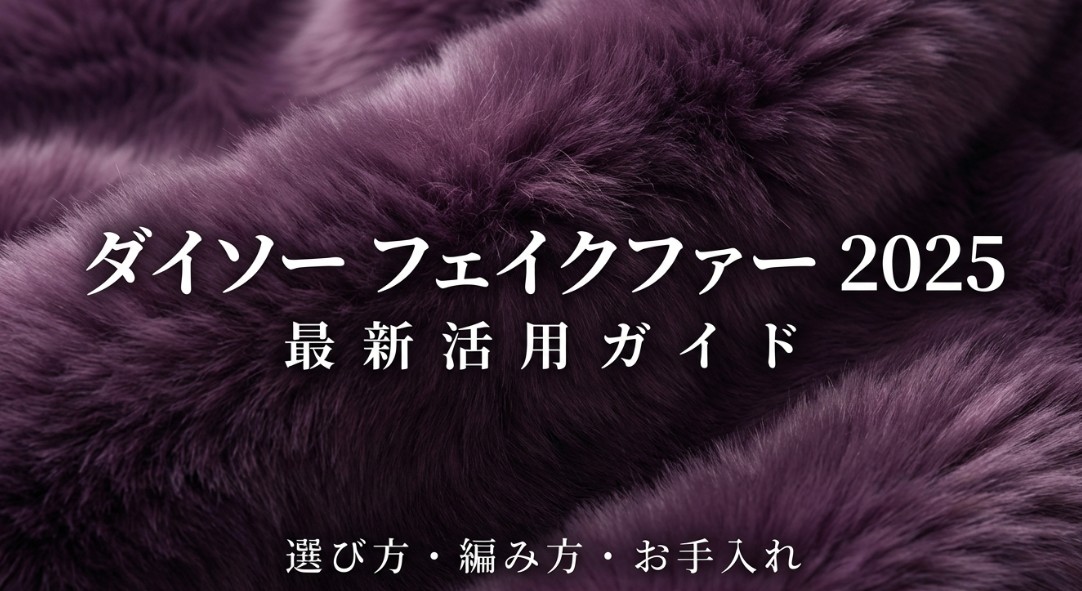 【2025年～2026年】ダイソーのフェイクファー最新調査！種類や編み方を解説